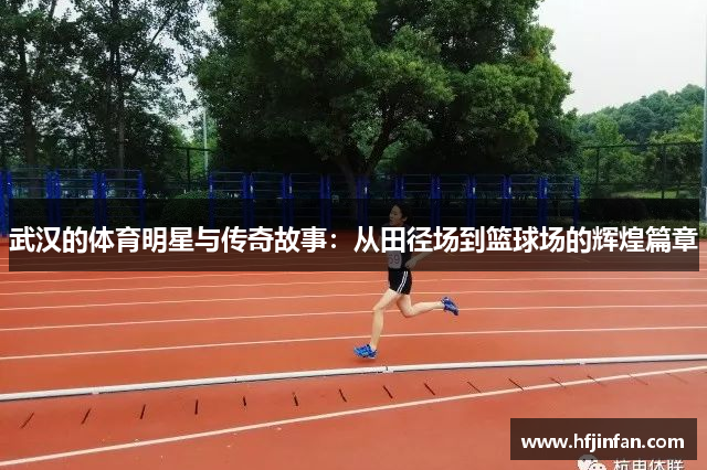 武汉的体育明星与传奇故事：从田径场到篮球场的辉煌篇章
