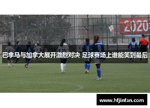 巴拿马与加拿大展开激烈对决 足球赛场上谁能笑到最后