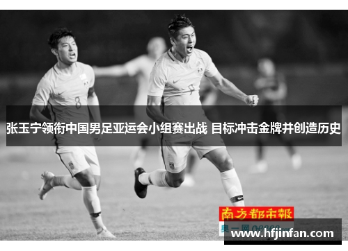张玉宁领衔中国男足亚运会小组赛出战 目标冲击金牌并创造历史