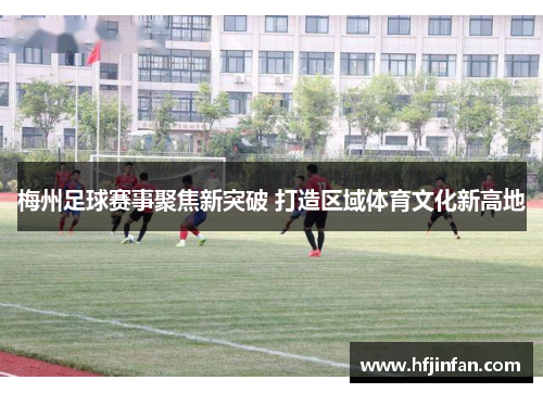 梅州足球赛事聚焦新突破 打造区域体育文化新高地