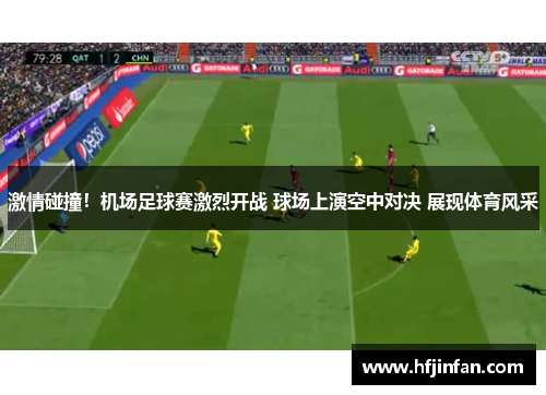 激情碰撞！机场足球赛激烈开战 球场上演空中对决 展现体育风采