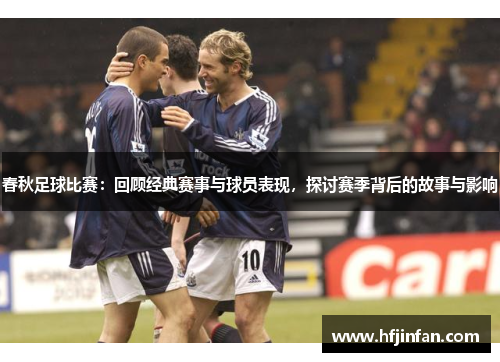 春秋足球比赛：回顾经典赛事与球员表现，探讨赛季背后的故事与影响