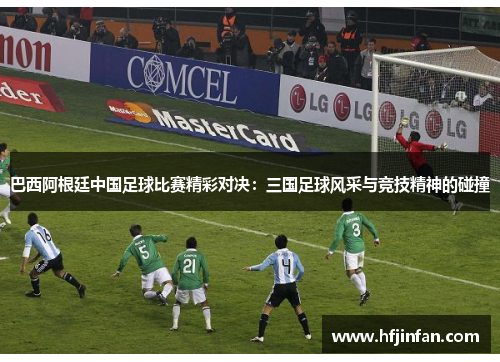 巴西阿根廷中国足球比赛精彩对决：三国足球风采与竞技精神的碰撞